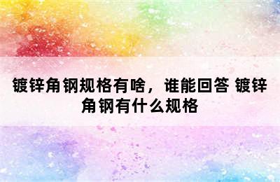 镀锌角钢规格有啥，谁能回答 镀锌角钢有什么规格